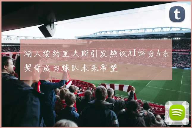 湖人续约里夫斯引发热议AI评分A东契奇成为球队未来希望