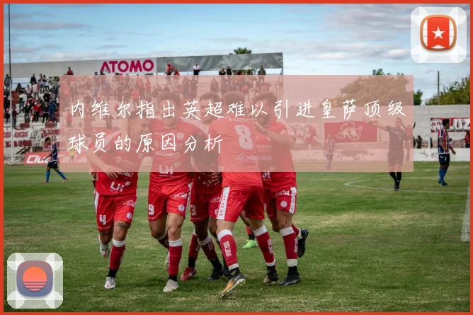 内维尔指出英超难以引进皇萨顶级球员的原因分析