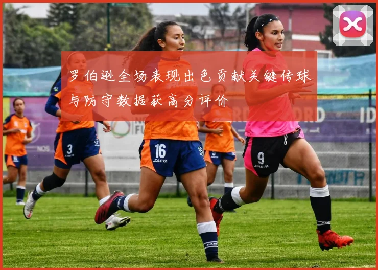 罗伯逊全场表现出色贡献关键传球与防守数据获高分评价