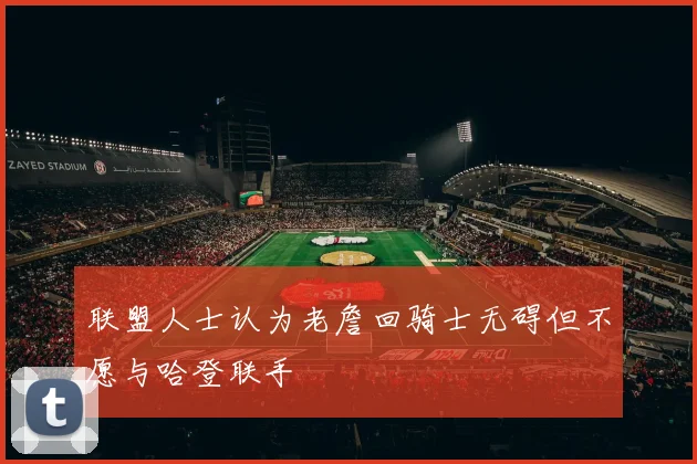 联盟人士认为老詹回骑士无碍但不愿与哈登联手