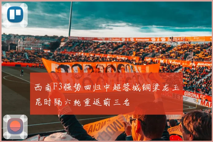 西南F3强势回归中超蓉城铜梁龙玉昆时隔六轮重返前三名