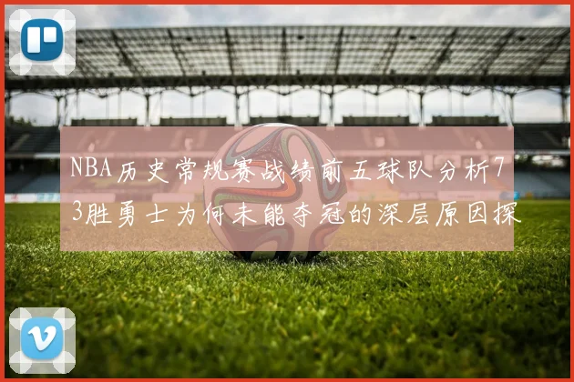 NBA历史常规赛战绩前五球队分析73胜勇士为何未能夺冠的深层原因探讨