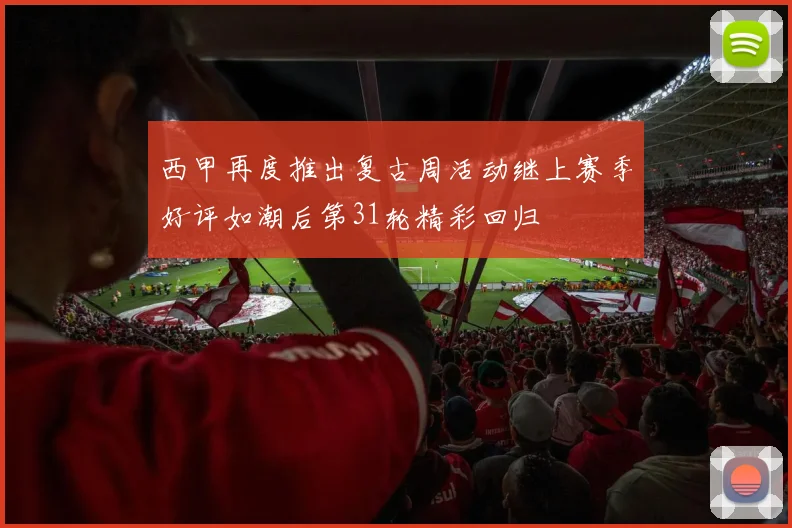 西甲再度推出复古周活动继上赛季好评如潮后第31轮精彩回归