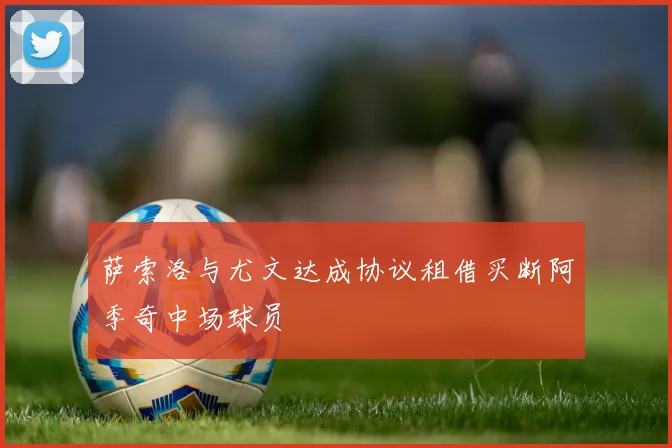 萨索洛与尤文达成协议租借买断阿季奇中场球员