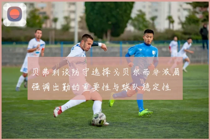 贝弗利谈防守选择戈贝尔而非浓眉强调出勤的重要性与球队稳定性
