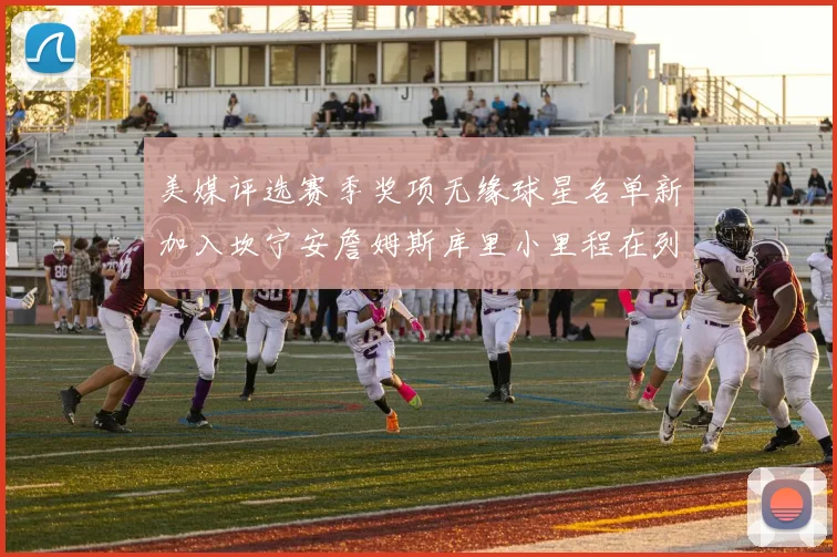 美媒评选赛季奖项无缘球星名单新加入坎宁安詹姆斯库里小里程在列