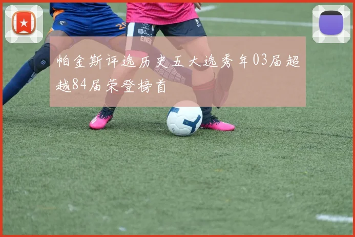 帕金斯评选历史五大选秀年03届超越84届荣登榜首
